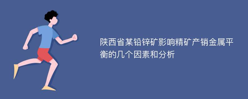 陕西省某铅锌矿影响精矿产销金属平衡的几个因素和分析