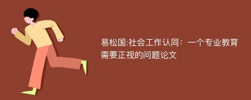 易松国:社会工作认同：一个专业教育需要正视的问题论文