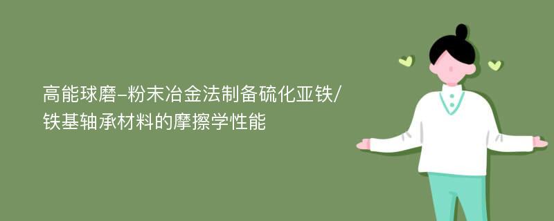 高能球磨-粉末冶金法制备硫化亚铁/铁基轴承材料的摩擦学性能