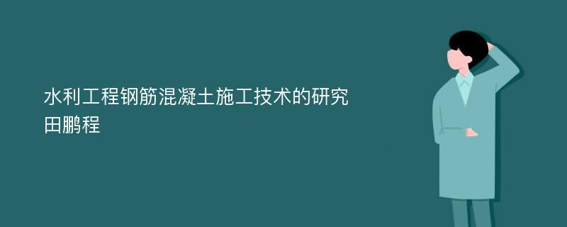 水利工程钢筋混凝土施工技术的研究田鹏程