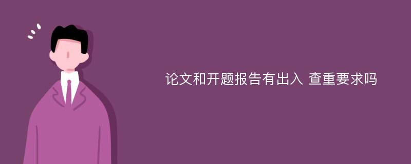 论文和开题报告有出入 查重要求吗