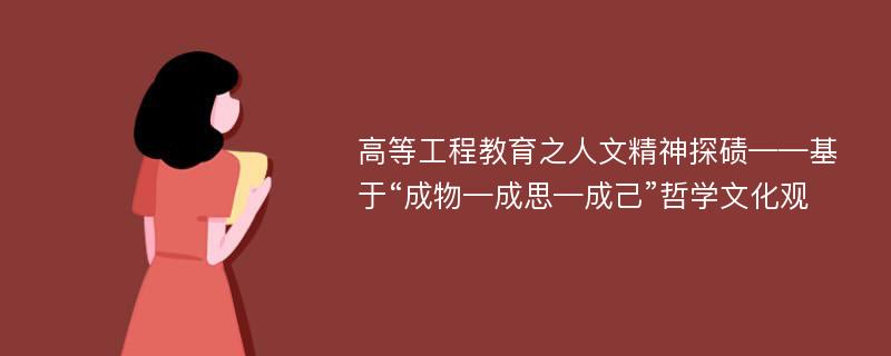 高等工程教育之人文精神探碛——基于“成物—成思—成己”哲学文化观