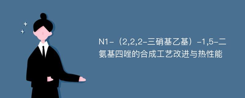 N1-（2,2,2-三硝基乙基）-1,5-二氨基四唑的合成工艺改进与热性能