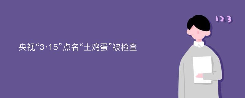 央视“3·15”点名“土鸡蛋”被检查