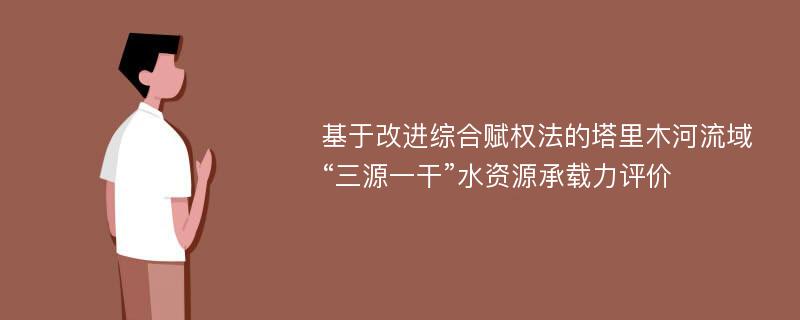 基于改进综合赋权法的塔里木河流域“三源一干”水资源承载力评价