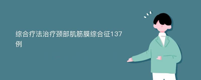 综合疗法治疗颈部肌筋膜综合征137例