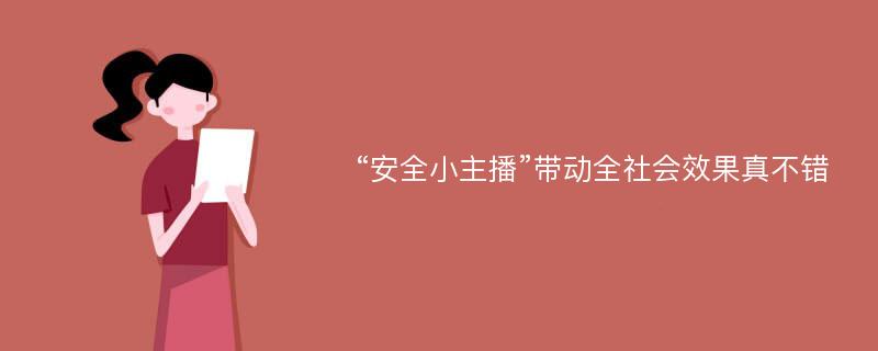 “安全小主播”带动全社会效果真不错