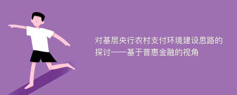 对基层央行农村支付环境建设思路的探讨——基于普惠金融的视角