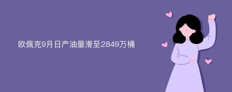 欧佩克9月日产油量滑至2849万桶