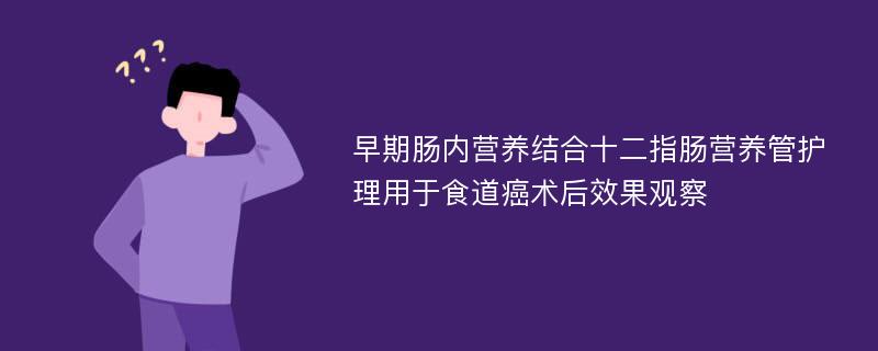 早期肠内营养结合十二指肠营养管护理用于食道癌术后效果观察