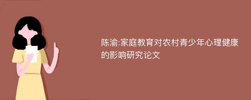 陈渝:家庭教育对农村青少年心理健康的影响研究论文