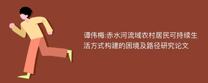 谭伟梅:赤水河流域农村居民可持续生活方式构建的困境及路径研究论文