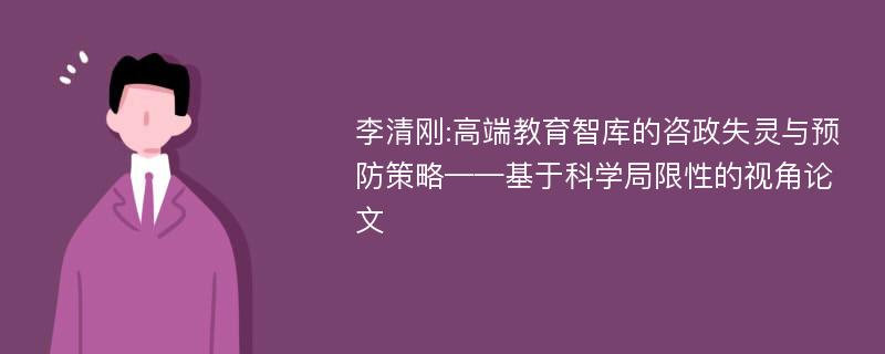 李清刚:高端教育智库的咨政失灵与预防策略——基于科学局限性的视角论文