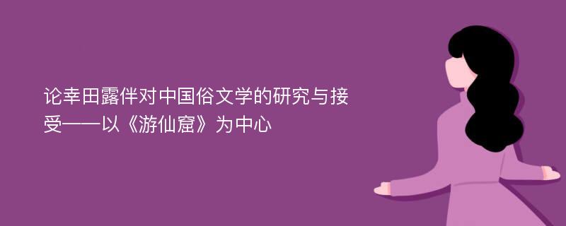 论幸田露伴对中国俗文学的研究与接受——以《游仙窟》为中心