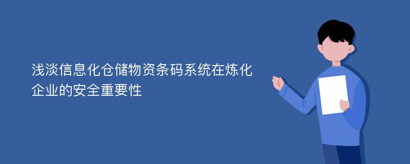 浅淡信息化仓储物资条码系统在炼化企业的安全重要性