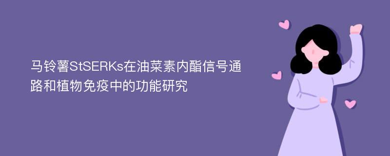 马铃薯StSERKs在油菜素内酯信号通路和植物免疫中的功能研究