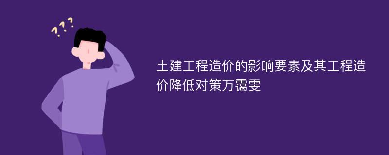 土建工程造价的影响要素及其工程造价降低对策万霭雯