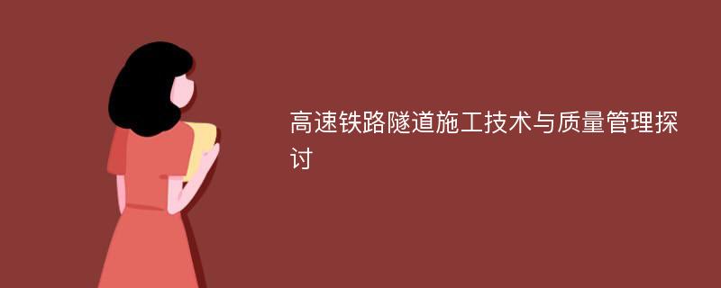 高速铁路隧道施工技术与质量管理探讨