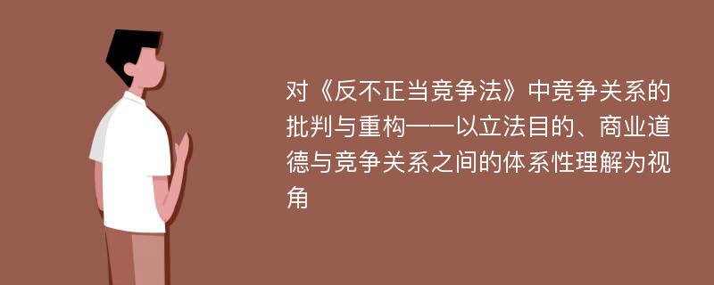 对《反不正当竞争法》中竞争关系的批判与重构——以立法目的、商业道德与竞争关系之间的体系性理解为视角