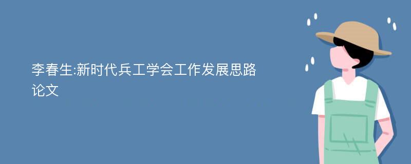 李春生:新时代兵工学会工作发展思路论文