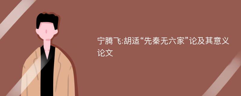 宁腾飞:胡适“先秦无六家”论及其意义论文