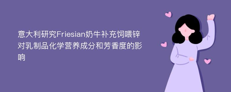 意大利研究Friesian奶牛补充饲喂锌对乳制品化学营养成分和芳香度的影响