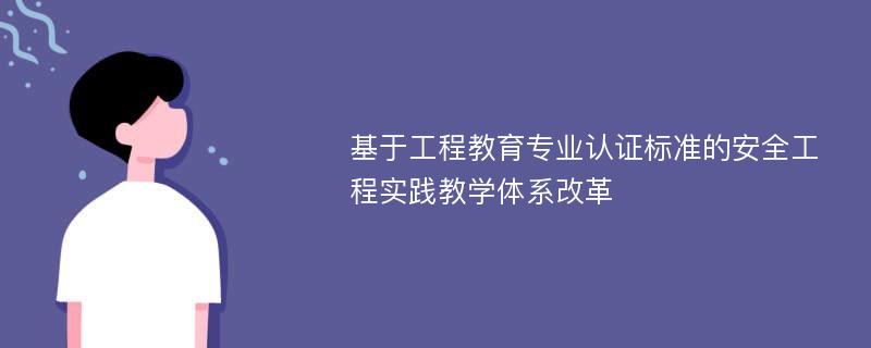 基于工程教育专业认证标准的安全工程实践教学体系改革