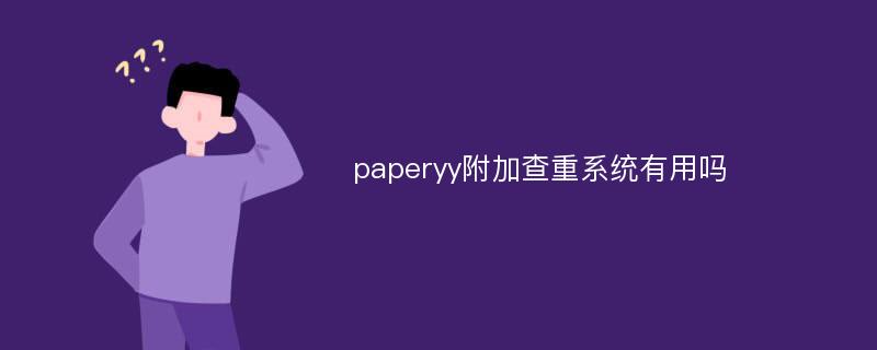 paperyy附加查重系统有用吗