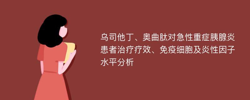 乌司他丁、奥曲肽对急性重症胰腺炎患者治疗疗效、免疫细胞及炎性因子水平分析