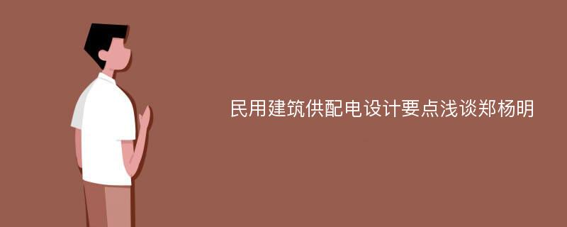 民用建筑供配电设计要点浅谈郑杨明