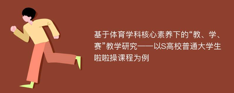 基于体育学科核心素养下的“教、学、赛”教学研究——以S高校普通大学生啦啦操课程为例