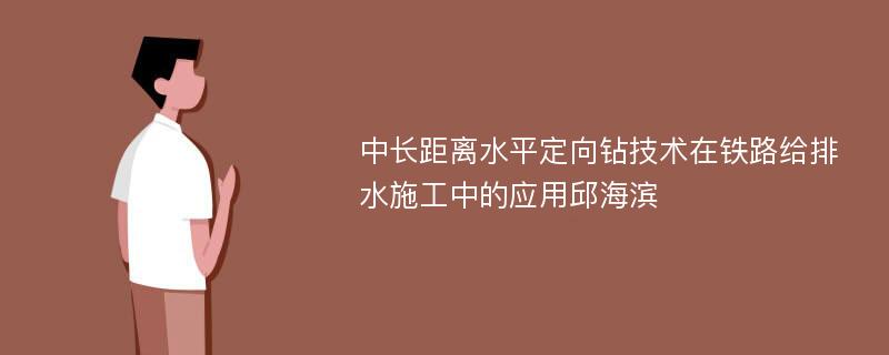 中长距离水平定向钻技术在铁路给排水施工中的应用邱海滨