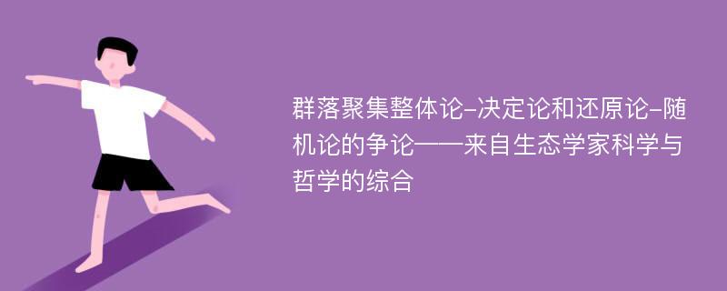 群落聚集整体论-决定论和还原论-随机论的争论——来自生态学家科学与哲学的综合