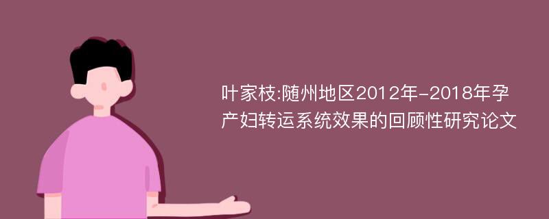 叶家枝:随州地区2012年-2018年孕产妇转运系统效果的回顾性研究论文