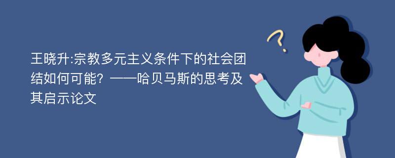 王晓升:宗教多元主义条件下的社会团结如何可能？——哈贝马斯的思考及其启示论文