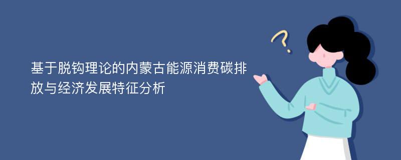 基于脱钩理论的内蒙古能源消费碳排放与经济发展特征分析