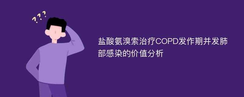 盐酸氨溴索治疗COPD发作期并发肺部感染的价值分析