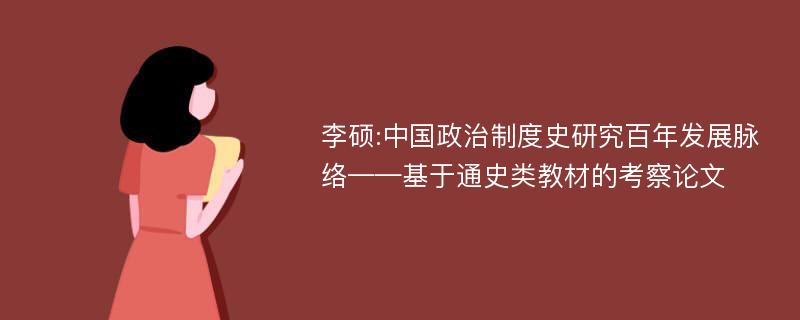 李硕:中国政治制度史研究百年发展脉络——基于通史类教材的考察论文