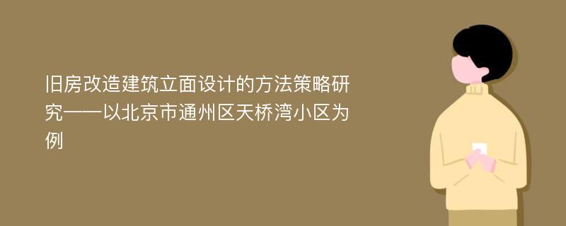 旧房改造建筑立面设计的方法策略研究——以北京市通州区天桥湾小区为例