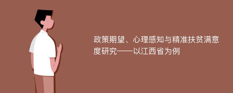 政策期望、心理感知与精准扶贫满意度研究——以江西省为例