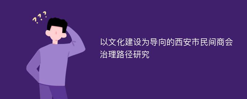 以文化建设为导向的西安市民间商会治理路径研究