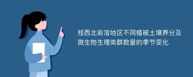 桂西北岩溶地区不同植被土壤养分及微生物生理类群数量的季节变化