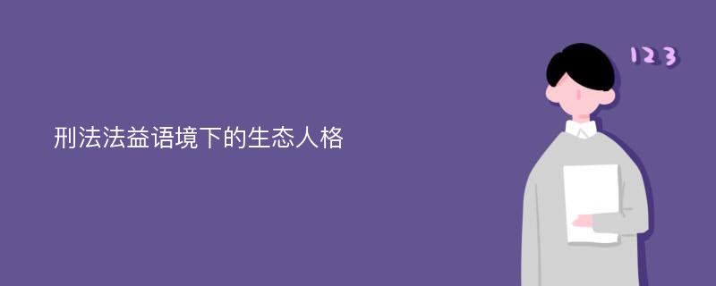 刑法法益语境下的生态人格