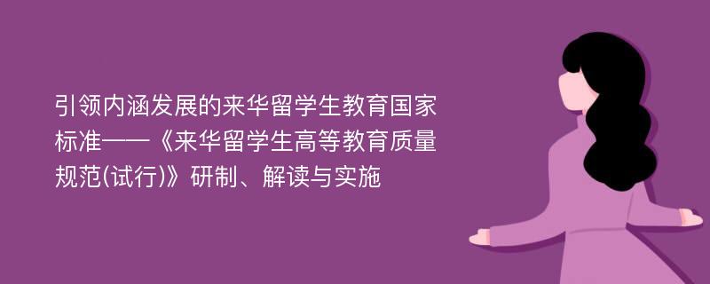 引领内涵发展的来华留学生教育国家标准——《来华留学生高等教育质量规范(试行)》研制、解读与实施