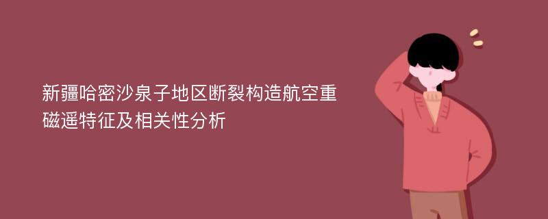 新疆哈密沙泉子地区断裂构造航空重磁遥特征及相关性分析