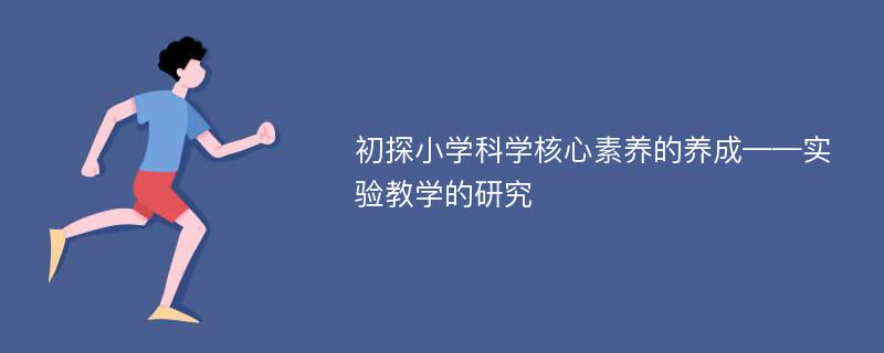 初探小学科学核心素养的养成——实验教学的研究