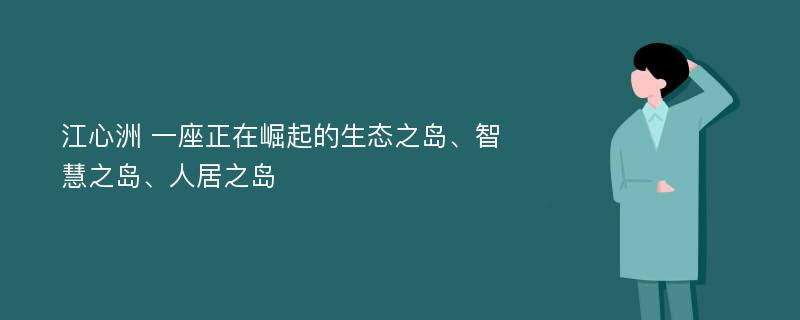 江心洲 一座正在崛起的生态之岛、智慧之岛、人居之岛