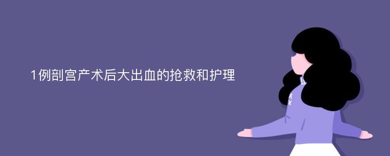 1例剖宫产术后大出血的抢救和护理