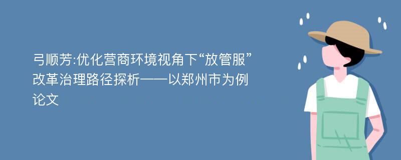 弓顺芳:优化营商环境视角下“放管服”改革治理路径探析——以郑州市为例论文