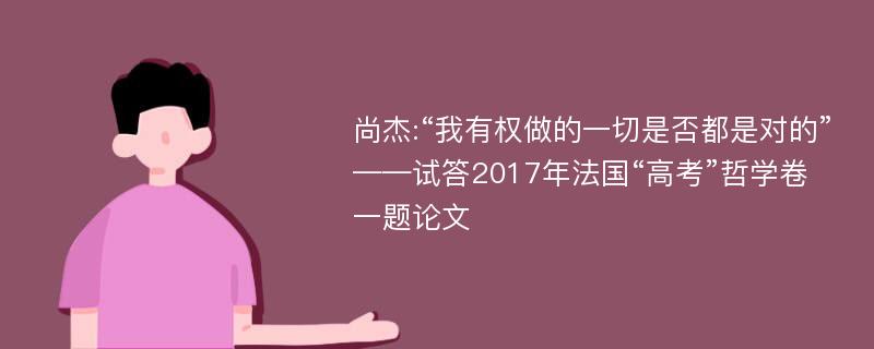 尚杰:“我有权做的一切是否都是对的”——试答2017年法国“高考”哲学卷一题论文